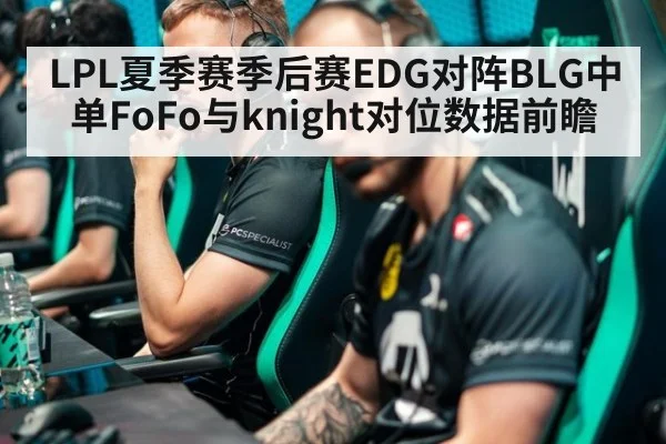 LPL夏季赛季后赛EDG对阵BLG中单FoFo与knight对位数据前瞻
