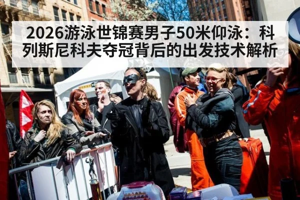 2026游泳世锦赛男子50米仰泳：科列斯尼科夫夺冠背后的出发技术解析