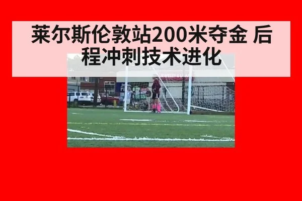 莱尔斯伦敦站200米夺金 后程冲刺技术进化