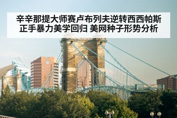 辛辛那提大师赛卢布列夫逆转西西帕斯 正手暴力美学回归 美网种子形势分析