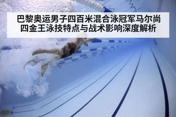 巴黎奥运男子四百米混合泳冠军马尔尚四金王泳技特点与战术影响深度解析
