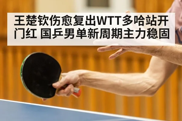 王楚钦伤愈复出WTT多哈站开门红 国乒男单新周期主力稳固